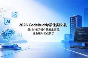 （18516期） 2026CodeBuddy最佳实践课，Skill/MCP 插件开发全流程，企业级 AI 实战教学