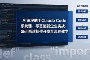 （18514期）AI 编程助手 Claude Code 系统课，零基础到企业实战，Skill 搭建插件开发全流程教学