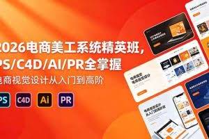 （18504期）2026电商美工系统精英班，PS/C4D/AI/PR全掌握，电商视觉设计从入门到高阶