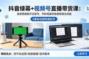 （18494期）抖音绿幕+视频号直播带货课：居家照着稿子念起号，手机电脑双场景搭建全流程