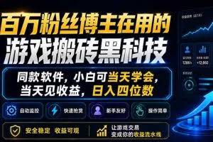 （18491期）百万粉丝博主在用的游戏搬砖黑科技，同款软件，小白可当天学会，当天见收益，日入四位数