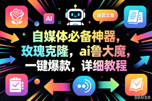 （18497期）玫瑰克隆神器，一键ai大魔，爆款工具，自媒体必备，60多个功能的详细教程