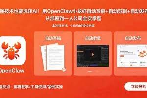 （18487期）不懂技术也能玩转AI！用OpenClaw小龙虾自动写稿+自动剪辑+自动发布，从部署到一人公司全实操