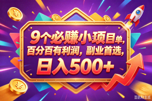 （18462期）9个必赚钱的小项目，百分百赚米，无脑简单，副业首选，日入380+