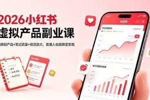 （18449期）2026小红书虚拟产品副业课，AI原创产品+笔记流量+投流放大，普通人也能稳定变现