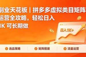 （18442期）副业天花板｜拼多多虚拟类目矩阵运营全攻略，轻松日入 1K 可长期做