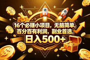 （18440期）16个必赚钱的小项目，百分百赚米，无脑简单，副业首选，日入300+