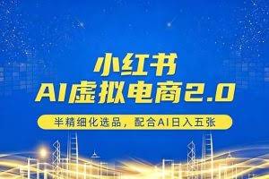 （18438期）小红书AI虚拟电商2.0，半精细化选品，配合AI日入五张