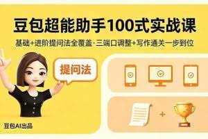 （18413期）豆包超能助手100式实战课，基础+进阶提问法全覆盖，三端口调整+写作通关一步到位