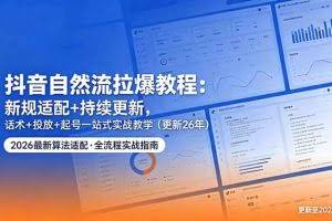 （18411期）抖音自然流拉爆教程：新规适配+持续更新，话术+投放+起号一站式实战教学（更新26年5月11）