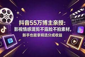 （18397期）抖音55万博主亲授：影视情感混剪不露脸不拍素材，新手也能拿精选分成收益