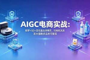 （18391期）AIGC电商实战班：即梦+SD+豆包直出详情页，扫地机洗发水猫粮多品类可复现