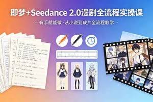 （18358期）即梦+Seedance 2.0漫剧全流程实操课，有手就能做，从小说到成片全流程教学