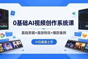 （18354期）0基础AI视频创作系统课，基础剪辑+高级特效+爆款案例，小白直接上手