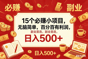 （18390期）15个必赚钱的小项目，百分百赚米，无脑简单，副业首选，日入600+