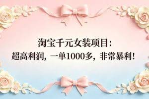 （18388期）淘宝千元女装项目：超高利润，一单1000多，非常暴利！