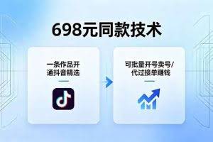 （18379期）698元同款技术：一条作品开通抖音精选，可批量开号卖号，也可代过接单赚钱