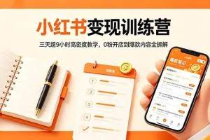 （18337期）小红书变现训练营：三天超9小时高密度教学，0粉开店到爆款内容全拆解