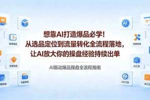（18327期）想靠AI打造爆品必学！从选品定位到流量转化全流程落地，让AI放大你的操盘经验持续出单