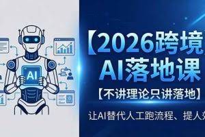 （18326期）2026跨境AI落地课，不讲理论只讲落地，让AI替代人工跑流程、提人效