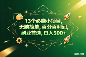 （18315期）13个必赚钱的小项目，百分百赚米，无脑简单，副业首选，日入300+
