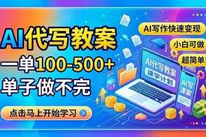 （18266期）AI代写教案，一单100-500+，单子做不完，AI写作快速变现，小白可做 超简单！