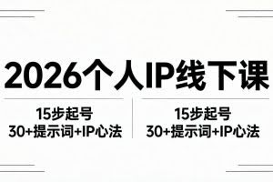 （18297期）2026内容为王个人IP线下课全套资料：15步起号流程+30+提示词+IP心法实战