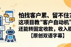（18203期）怕找客户累、留不住？这项目教 “客户自动机”，还能转固定收款，收入稳【原创双语字幕】
