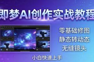 （18196期）即梦AI创作实战教程，从零基础修图到AI导演，实战教学静态转动态+无缝镜头，小白快速上手