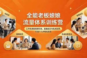 （18187期）全能老板娘流量体系训练营，三天吃透短视频引流、直播成交与私域运营，打造个人IP轻松变现