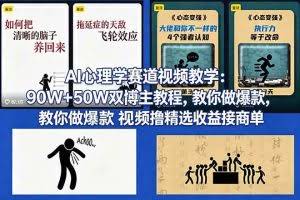 （18026期） AI心理学赛道视频教学：90W+50W双博主教程，教你做爆款视频撸精选收益接商单