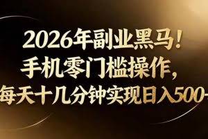 （17993期）2026年副业黑马！手机零门槛操作，每天十几分钟实现日入500+