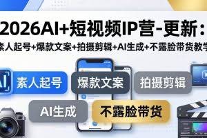（17932期）2026AI+短视频IP营-更新：素人起号+爆款文案+拍摄剪辑+AI生成+不露脸带货教学