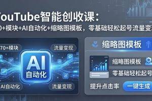 （17926期）YouTube智能创收课：70+模块+AI自动化+缩略图模板，零基础轻松起号流量变现