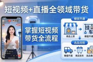（17915期）短视频+直播全领域带货-更新：掌握橱窗开通、挂车、选品、爆款文案改编等短视频带货全流程