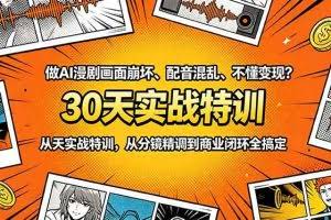 （18798期）做AI漫剧画面崩坏、配音混乱、不懂变现？30天实战特训，从分镜精调到商业闭环全搞定