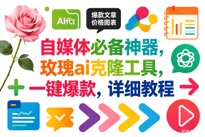 （18794期）玫瑰克隆，一键爆款ai工具，自媒体必备神器，50多个功能，详细教程