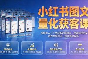 （19572期）小红书图文量化获客课｜拆解单人二十台设备矩阵模式，设备风控图文创作合规引流一站式落地实操
