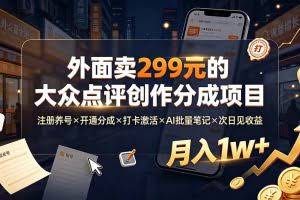 （19488期）外面卖299元的大众点评创作分成项目：注册养号×开通分成×打卡激活×AI批量笔记×次日见收益，月入1w+