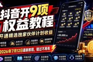 （19412期）抖音开9项权益教程，开通精选独家伙伴计划收益，2026年7月12日最新教程，错过不再有
