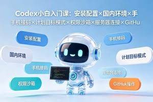 （19402期）Codex小白入门课：安装配置×国内环境×手机接码×计划目标模式×权限沙箱×服务器连接×GitHub操作