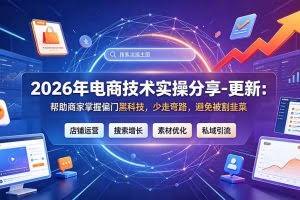 （19336期）2026年电商技术实操分享-更新7月：帮助商家掌握偏门黑科技，少走弯路，避免被割韭菜