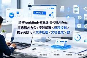 （19325期）腾讯WorkBuddy实战课-零代码AI办公：安装部署×远程控制×提示词技巧×文件处理×文档生成×数据分析