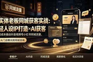 （19320期）实体老板同城获客实战：轻人设IP打造×AI获客，低成本撬动抖音视频号小红书同城流量