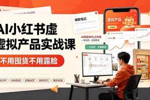 （19314期）AI小红书虚拟产品实战课-更新：不用囤货不用露脸，AI搞定80%工作量，一次创作无限售卖睡后收益