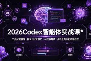 （19289期）2026Codex 智能体实战课：工具配置精讲｜提示词优化技巧｜AI 技能封装｜全场景自动化落地教程