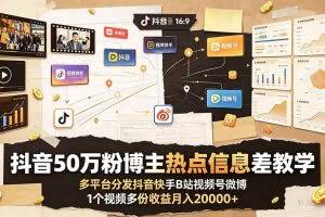 （19145期）抖音50万粉博主热点信息差教学：多平台分发抖音快手B站视频号微博，1个视频多份收益月入20000+