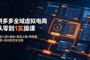 （19139期）拼多多全域虚拟电商从零到1实操课：平台入驻+选品+自动上架+阿奇索配置+自动发货全流程