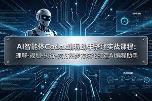 （19124期）AI智能体Codex编程助手搭建实战课程：理解-规划-执行-交付四步方法论打造AI编程助手