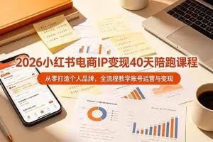 （19103期）2026小红书电商IP变现40天陪跑课程-11期，从零打造个人品牌，全流程教学账号运营与变现
